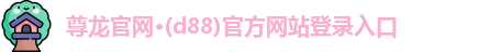 尊龙官网·(d88)官方网站登录入口